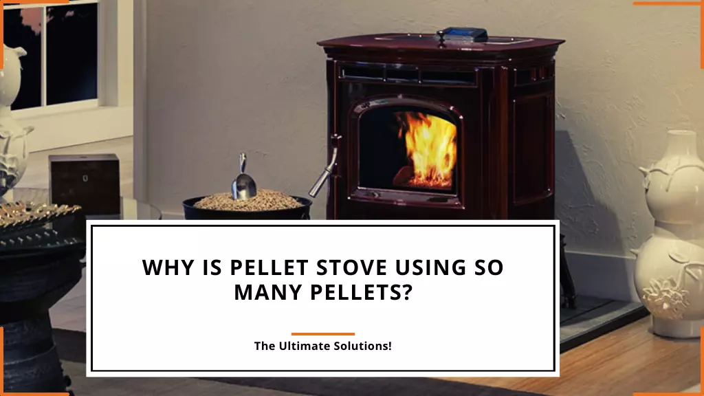 Why is My Pellet Stove Using So Many Pellets? Hungry Grills